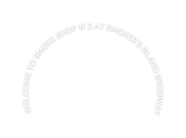 Welcome to Smoke Shop 2 at Smoker s Island brodway